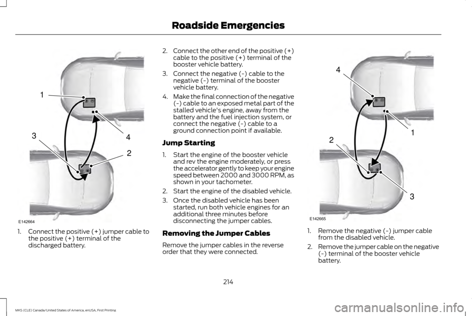 LINCOLN MKS 2016  Owners Manual 1.
Connect the positive (+) jumper cable to
the positive (+) terminal of the
discharged battery. 2.
Connect the other end of the positive (+)
cable to the positive (+) terminal of the
booster vehicle 