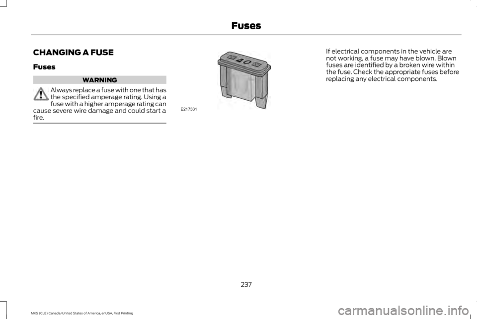 LINCOLN MKS 2016  Owners Manual CHANGING A FUSE
Fuses
WARNING
Always replace a fuse with one that has
the specified amperage rating. Using a
fuse with a higher amperage rating can
cause severe wire damage and could start a
fire. If 