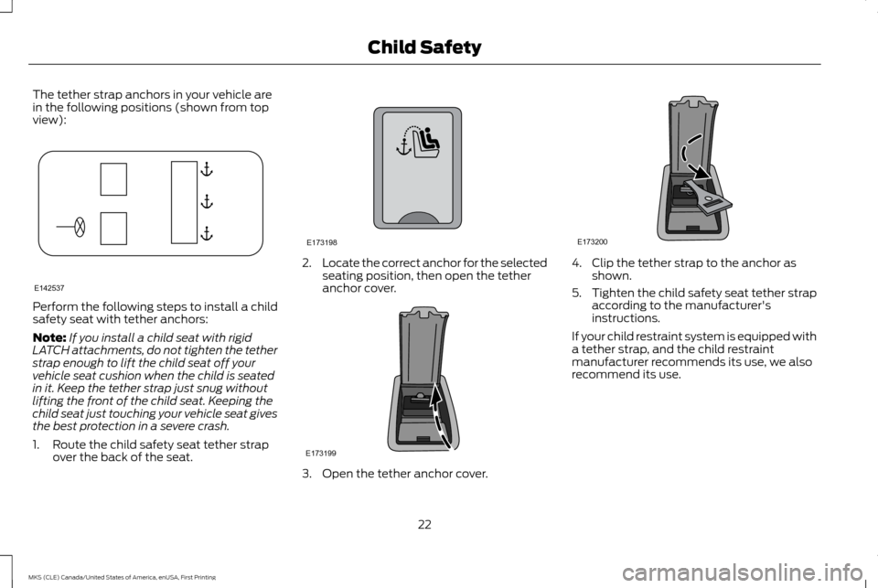 LINCOLN MKS 2016 Owners Manual The tether strap anchors in your vehicle are
in the following positions (shown from top
view):
Perform the following steps to install a child
safety seat with tether anchors:
Note:
If you install a ch