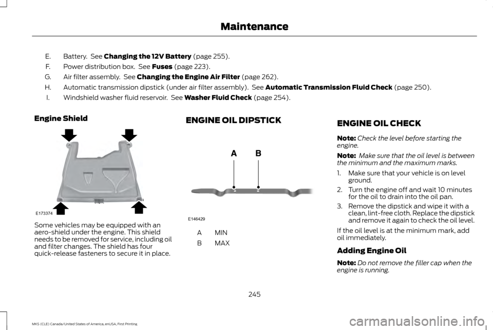 LINCOLN MKS 2016  Owners Manual Battery.  See Changing the 12V Battery (page 255).
E.
Power distribution box.  See 
Fuses (page 223).
F.
Air filter assembly.  See 
Changing the Engine Air Filter (page 262).
G.
Automatic transmission