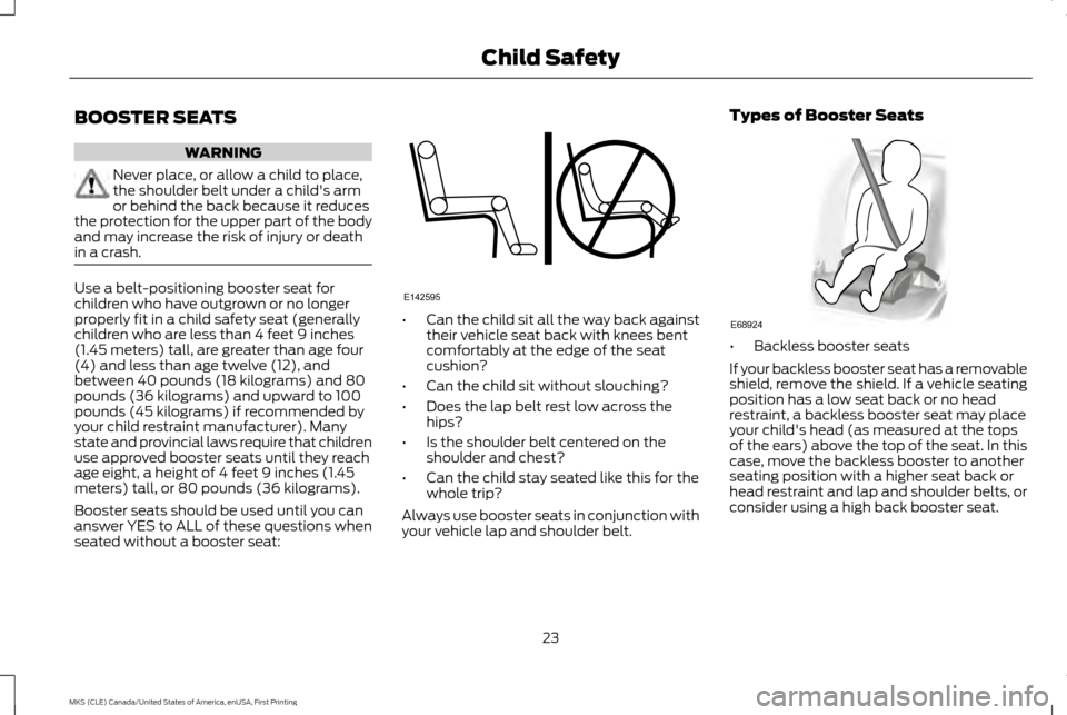 LINCOLN MKS 2016 Owners Manual BOOSTER SEATS
WARNING
Never place, or allow a child to place,
the shoulder belt under a childs arm
or behind the back because it reduces
the protection for the upper part of the body
and may increase