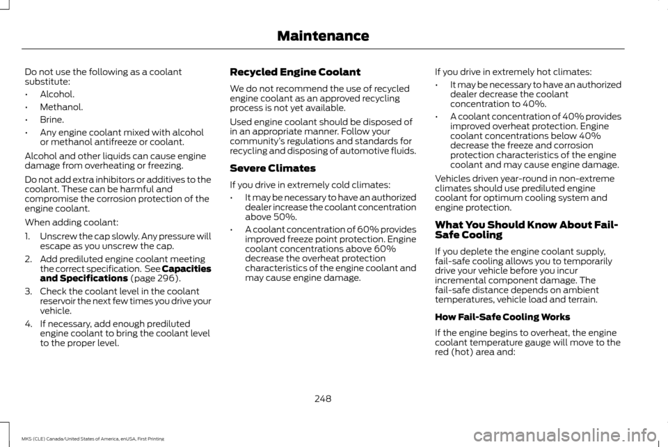 LINCOLN MKS 2016  Owners Manual Do not use the following as a coolant
substitute:
•
Alcohol.
• Methanol.
• Brine.
• Any engine coolant mixed with alcohol
or methanol antifreeze or coolant.
Alcohol and other liquids can cause