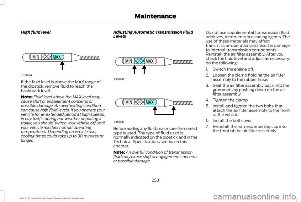 LINCOLN MKS 2016 Owners Manual High fluid level
If the fluid level is above the MAX range of
the dipstick, remove fluid to reach the
hashmark level.
Note:
Fluid level above the MAX level may
cause shift or engagement concerns or
po LINCOLN MKS 2016 Owners Manual High fluid level
If the fluid level is above the MAX range of
the dipstick, remove fluid to reach the
hashmark level.
Note:
Fluid level above the MAX level may
cause shift or engagement concerns or
po