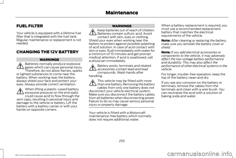 LINCOLN MKS 2016  Owners Manual FUEL FILTER
Your vehicle is equipped with a lifetime fuel
filter that is integrated with the fuel tank.
Regular maintenance or replacement is not
needed.
CHANGING THE 12V BATTERY
WARNINGS
Batteries no