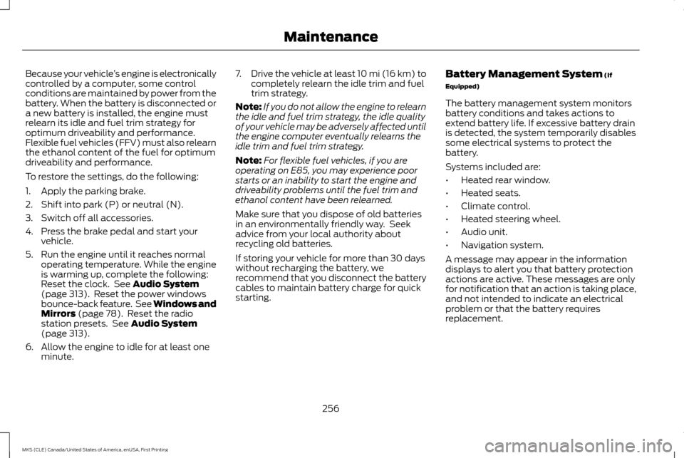 LINCOLN MKS 2016  Owners Manual Because your vehicle
’s engine is electronically
controlled by a computer, some control
conditions are maintained by power from the
battery. When the battery is disconnected or
a new battery is inst
