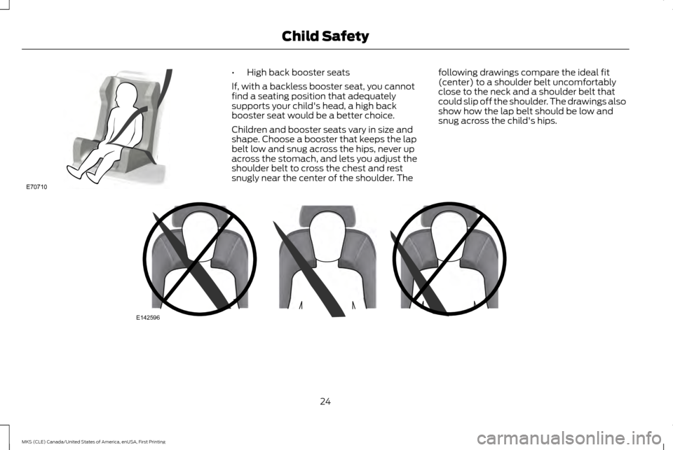 LINCOLN MKS 2016 Owners Manual •
High back booster seats
If, with a backless booster seat, you cannot
find a seating position that adequately
supports your childs head, a high back
booster seat would be a better choice.
Children