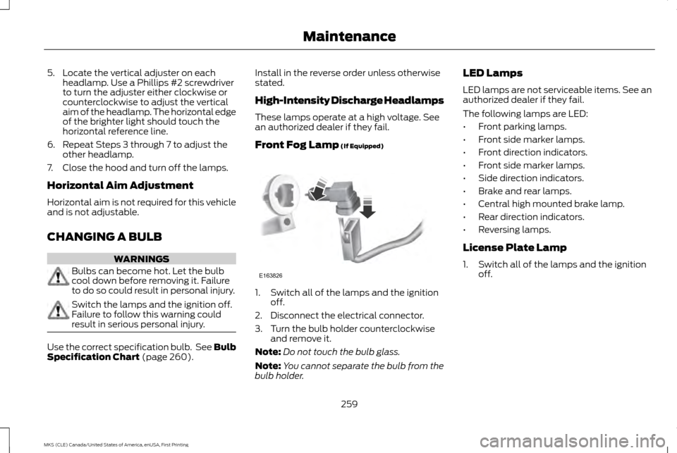 LINCOLN MKS 2016  Owners Manual 5. Locate the vertical adjuster on each
headlamp. Use a Phillips #2 screwdriver
to turn the adjuster either clockwise or
counterclockwise to adjust the vertical
aim of the headlamp. The horizontal edg