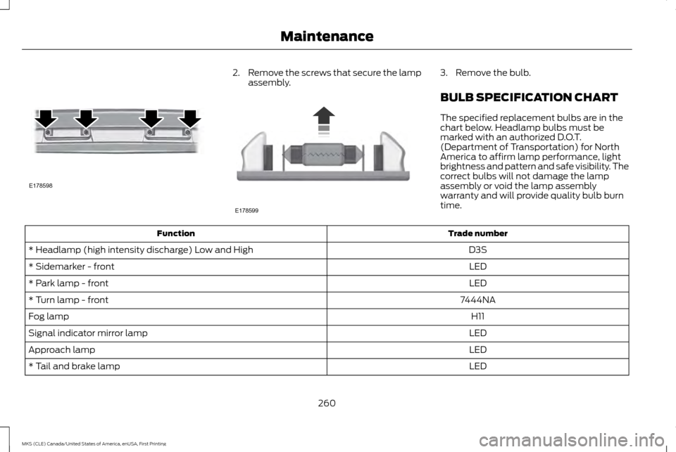 LINCOLN MKS 2016  Owners Manual 2.
Remove the screws that secure the lamp
assembly. 3. Remove the bulb.
BULB SPECIFICATION CHART
The specified replacement bulbs are in the
chart below. Headlamp bulbs must be
marked with an authorize