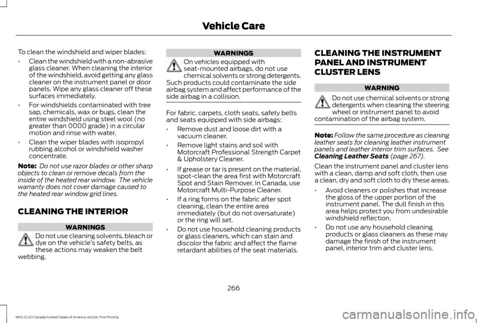 LINCOLN MKS 2016  Owners Manual To clean the windshield and wiper blades:
•
Clean the windshield with a non-abrasive
glass cleaner. When cleaning the interior
of the windshield, avoid getting any glass
cleaner on the instrument pa