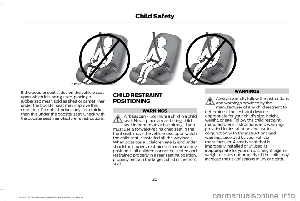 LINCOLN MKS 2016  Owners Manual If the booster seat slides on the vehicle seat
upon which it is being used, placing a
rubberized mesh sold as shelf or carpet liner
under the booster seat may improve this
condition. Do not introduce 