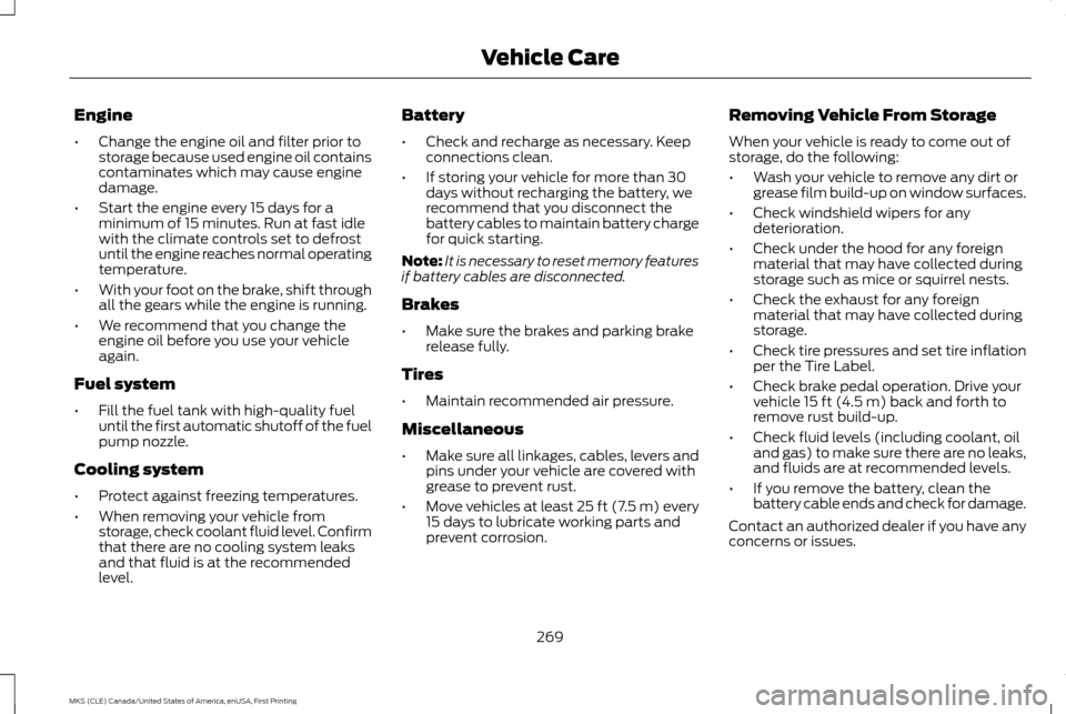 LINCOLN MKS 2016  Owners Manual Engine
•
Change the engine oil and filter prior to
storage because used engine oil contains
contaminates which may cause engine
damage.
• Start the engine every 15 days for a
minimum of 15 minutes