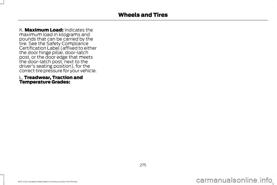 LINCOLN MKS 2016  Owners Manual K.
Maximum Load: Indicates the
maximum load in kilograms and
pounds that can be carried by the
tire. See the Safety Compliance
Certification Label (affixed to either
the door hinge pillar, door-latch

