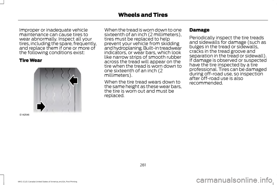 LINCOLN MKS 2016  Owners Manual Improper or inadequate vehicle
maintenance can cause tires to
wear abnormally. Inspect all your
tires, including the spare, frequently,
and replace them if one or more of
the following conditions exis