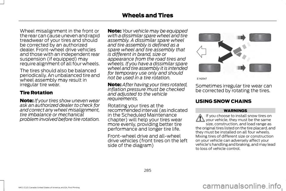 LINCOLN MKS 2016  Owners Manual Wheel misalignment in the front or
the rear can cause uneven and rapid
treadwear of your tires and should
be corrected by an authorized
dealer. Front-wheel drive vehicles
and those with an independent