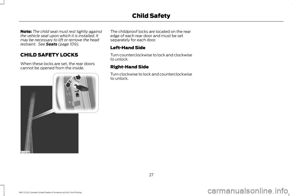 LINCOLN MKS 2016 Owners Manual Note:
The child seat must rest tightly against
the vehicle seat upon which it is installed. It
may be necessary to lift or remove the head
restraint.  See Seats (page 109).
CHILD SAFETY LOCKS
When the