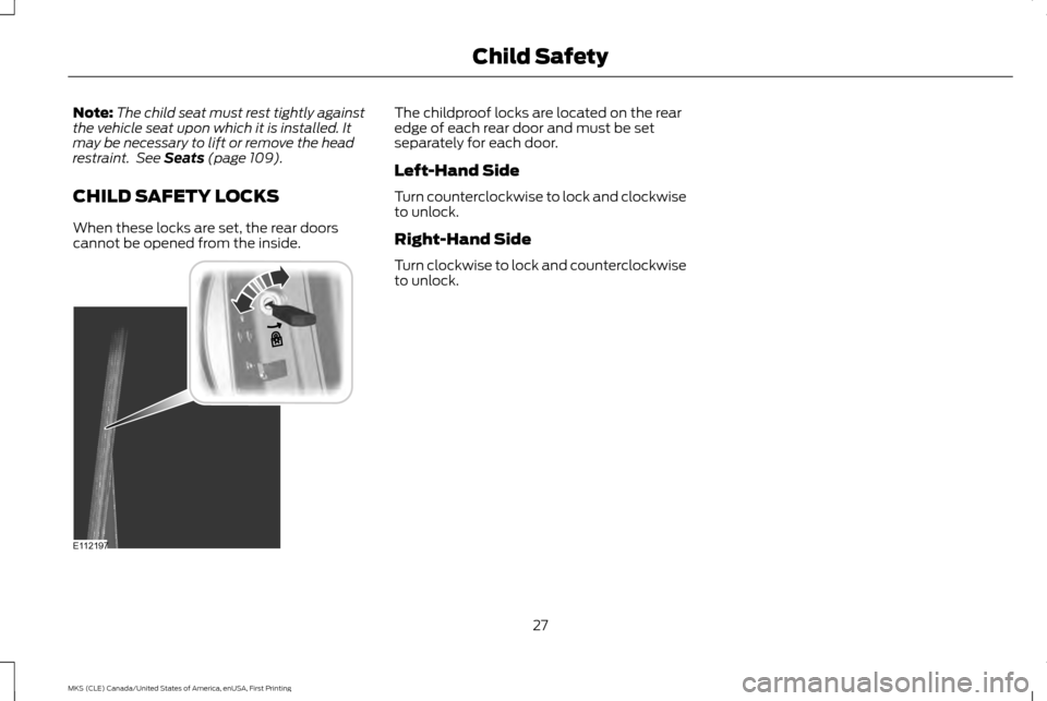 LINCOLN MKS 2016 Owners Manual Note:
The child seat must rest tightly against
the vehicle seat upon which it is installed. It
may be necessary to lift or remove the head
restraint. See Seats (page 109).
CHILD SAFETY LOCKS
When the LINCOLN MKS 2016 Owners Manual Note:
The child seat must rest tightly against
the vehicle seat upon which it is installed. It
may be necessary to lift or remove the head
restraint. See Seats (page 109).
CHILD SAFETY LOCKS
When the