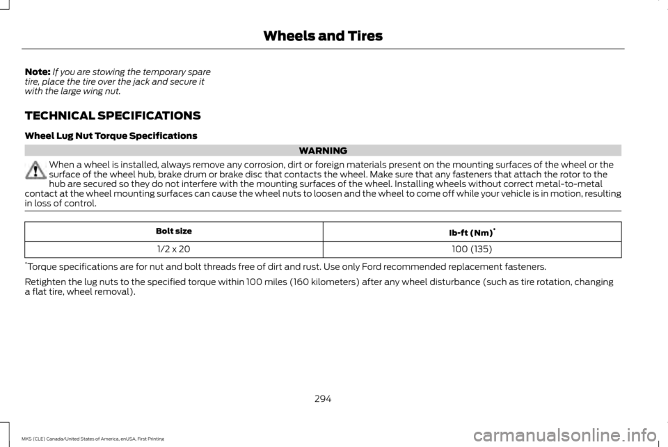 LINCOLN MKS 2016 Owners Manual Note:
If you are stowing the temporary spare
tire, place the tire over the jack and secure it
with the large wing nut.
TECHNICAL SPECIFICATIONS
Wheel Lug Nut Torque Specifications WARNING
When a wheel LINCOLN MKS 2016 Owners Manual Note:
If you are stowing the temporary spare
tire, place the tire over the jack and secure it
with the large wing nut.
TECHNICAL SPECIFICATIONS
Wheel Lug Nut Torque Specifications WARNING
When a wheel
