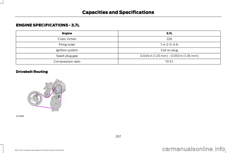 LINCOLN MKS 2016  Owners Manual ENGINE SPECIFICATIONS - 3.7L
3.7L
Engine
226
Cubic inches
1-4-2-5-3-6
Firing order
Coil on plug
Ignition system
0.049 in (1.25 mm) - 0.053 in (1.35 mm)
Spark plug gap
10.5:1
Compression ratio
Drivebel