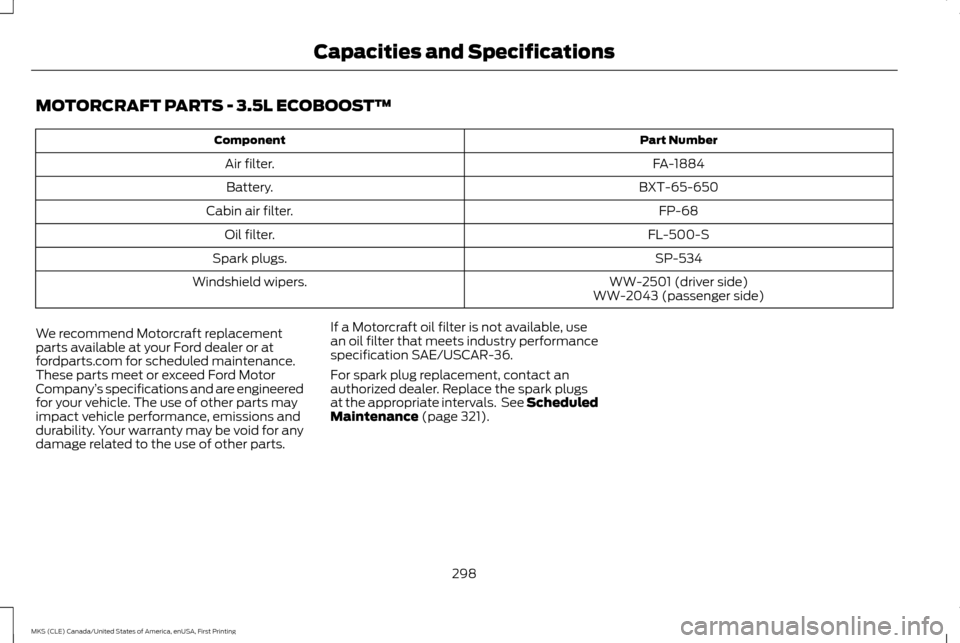 LINCOLN MKS 2016  Owners Manual MOTORCRAFT PARTS - 3.5L ECOBOOST™
Part Number
Component
FA-1884
Air filter.
BXT-65-650
Battery.
FP-68
Cabin air filter.
FL-500-S
Oil filter.
SP-534
Spark plugs.
WW-2501 (driver side)
Windshield wipe