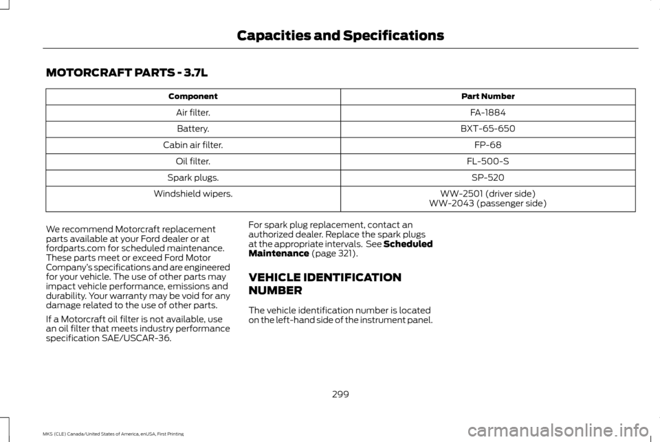 LINCOLN MKS 2016  Owners Manual MOTORCRAFT PARTS - 3.7L
Part Number
Component
FA-1884
Air filter.
BXT-65-650
Battery.
FP-68
Cabin air filter.
FL-500-S
Oil filter.
SP-520
Spark plugs.
WW-2501 (driver side)
Windshield wipers.
WW-2043 