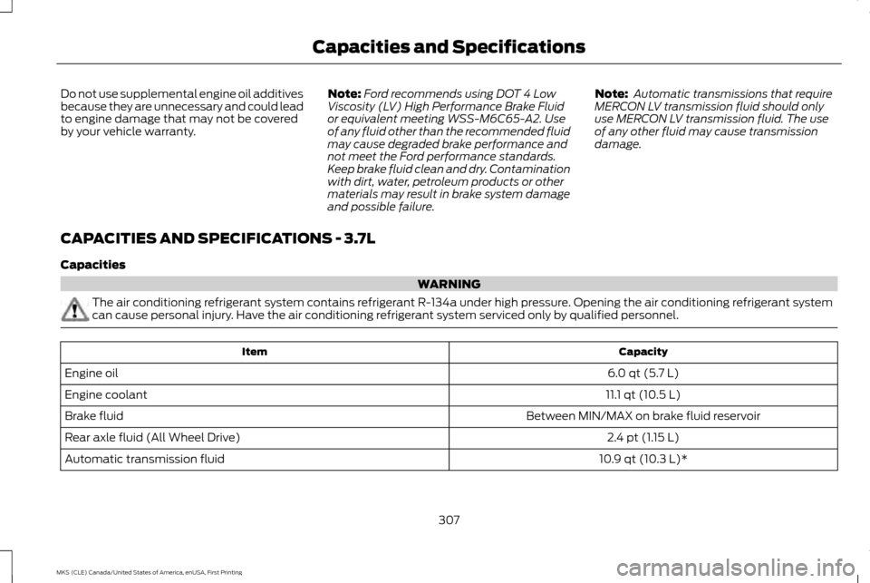 LINCOLN MKS 2016  Owners Manual Do not use supplemental engine oil additives
because they are unnecessary and could lead
to engine damage that may not be covered
by your vehicle warranty.
Note:
Ford recommends using DOT 4 Low
Viscos