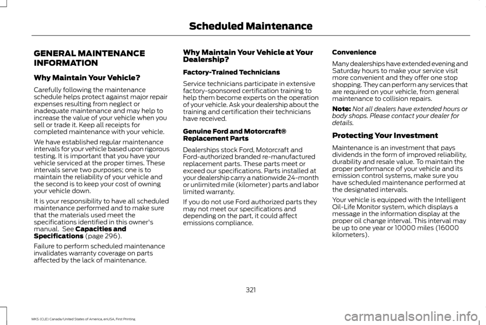 LINCOLN MKS 2016 Owners Manual GENERAL MAINTENANCE
INFORMATION
Why Maintain Your Vehicle?
Carefully following the maintenance
schedule helps protect against major repair
expenses resulting from neglect or
inadequate maintenance and LINCOLN MKS 2016 Owners Manual GENERAL MAINTENANCE
INFORMATION
Why Maintain Your Vehicle?
Carefully following the maintenance
schedule helps protect against major repair
expenses resulting from neglect or
inadequate maintenance and