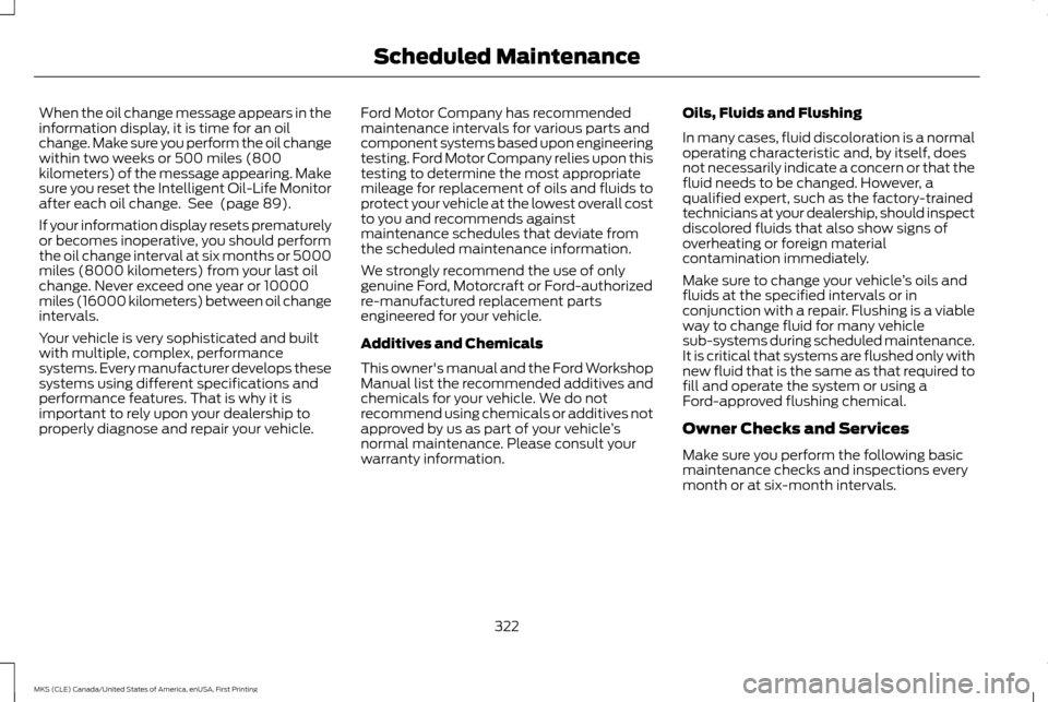 LINCOLN MKS 2016  Owners Manual When the oil change message appears in the
information display, it is time for an oil
change. Make sure you perform the oil change
within two weeks or 500 miles (800
kilometers) of the message appeari