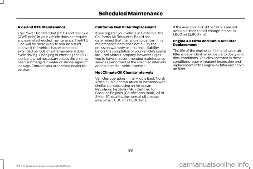 LINCOLN MKS 2016 Owners Manual Axle and PTU Maintenance
The Power Transfer Unit (PTU) and rear axle
(AWD only) in your vehicle does not require
any normal scheduled maintenance. The PTU
lube will be more likely to require a fluid
c LINCOLN MKS 2016 Owners Manual Axle and PTU Maintenance
The Power Transfer Unit (PTU) and rear axle
(AWD only) in your vehicle does not require
any normal scheduled maintenance. The PTU
lube will be more likely to require a fluid
c