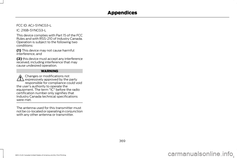 LINCOLN MKS 2016 Owners Manual FCC ID: ACJ-SYNCG3-L
IC: 216B-SYNCG3-L
This device complies with Part 15 of the FCC
Rules and with RSS-210 of Industry Canada.
Operation is subject to the following two
conditions:
(1) This device may LINCOLN MKS 2016 Owners Manual FCC ID: ACJ-SYNCG3-L
IC: 216B-SYNCG3-L
This device complies with Part 15 of the FCC
Rules and with RSS-210 of Industry Canada.
Operation is subject to the following two
conditions:
(1) This device may