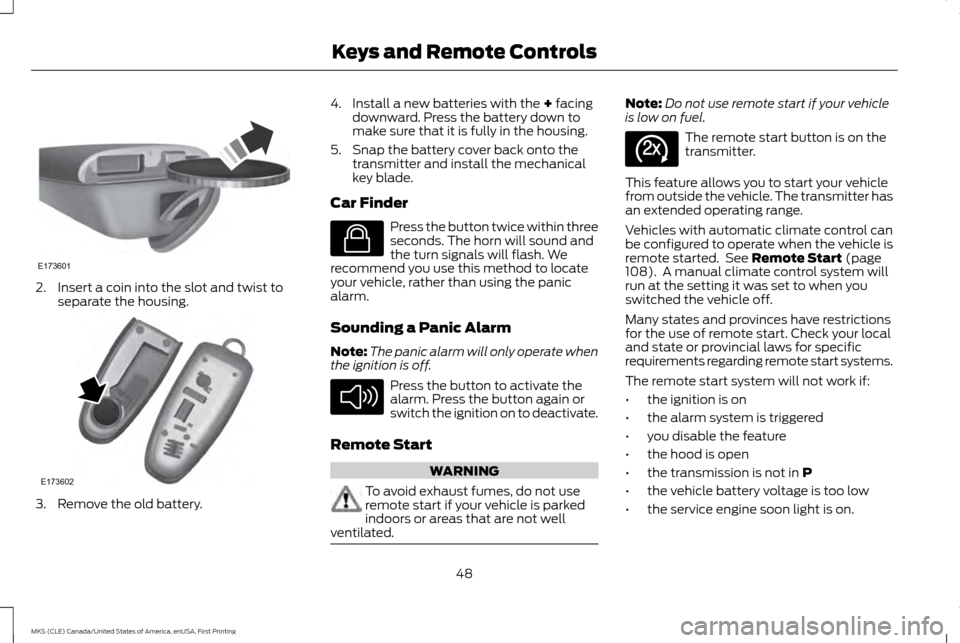 LINCOLN MKS 2016  Owners Manual 2. Insert a coin into the slot and twist to
separate the housing. 3. Remove the old battery. 4. Install a new batteries with the + facing
downward. Press the battery down to
make sure that it is fully