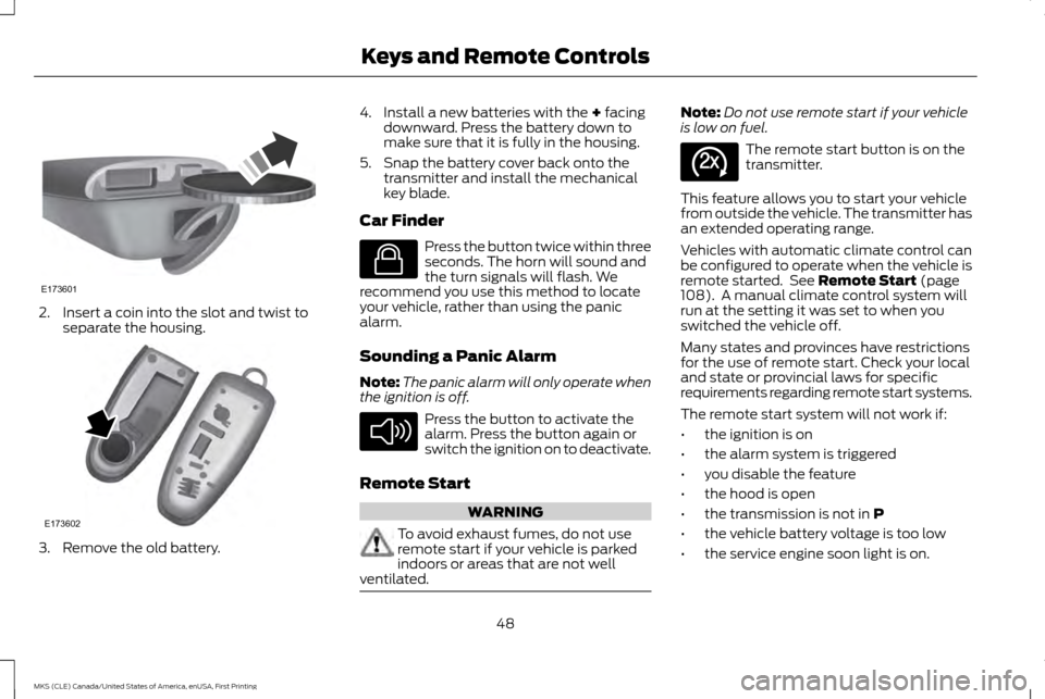 LINCOLN MKS 2016 Owners Manual 2. Insert a coin into the slot and twist to
separate the housing. 3. Remove the old battery. 4. Install a new batteries with the + facing
downward. Press the battery down to
make sure that it is fully LINCOLN MKS 2016 Owners Manual 2. Insert a coin into the slot and twist to
separate the housing. 3. Remove the old battery. 4. Install a new batteries with the + facing
downward. Press the battery down to
make sure that it is fully