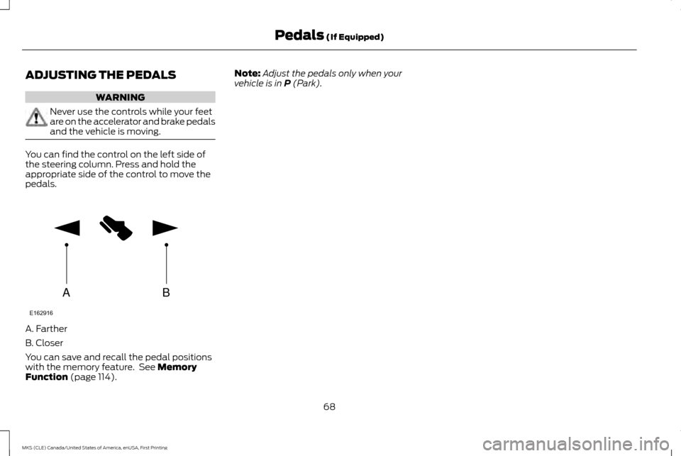LINCOLN MKS 2016 Manual PDF ADJUSTING THE PEDALS
WARNING
Never use the controls while your feet
are on the accelerator and brake pedals
and the vehicle is moving.
You can find the control on the left side of
the steering column.