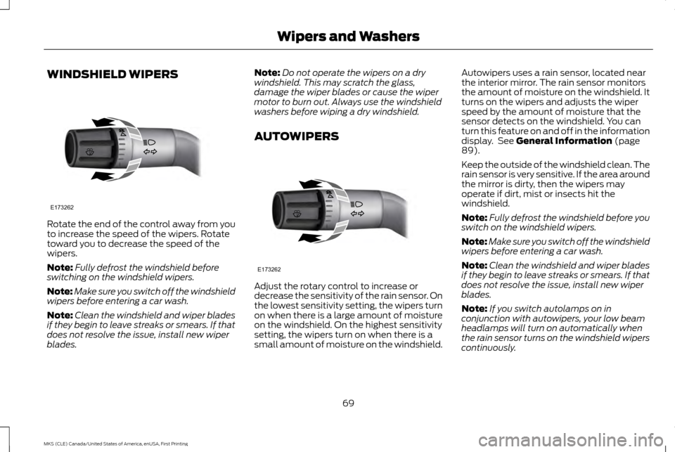 LINCOLN MKS 2016  Owners Manual WINDSHIELD WIPERS
Rotate the end of the control away from you
to increase the speed of the wipers. Rotate
toward you to decrease the speed of the
wipers.
Note:
Fully defrost the windshield before
swit