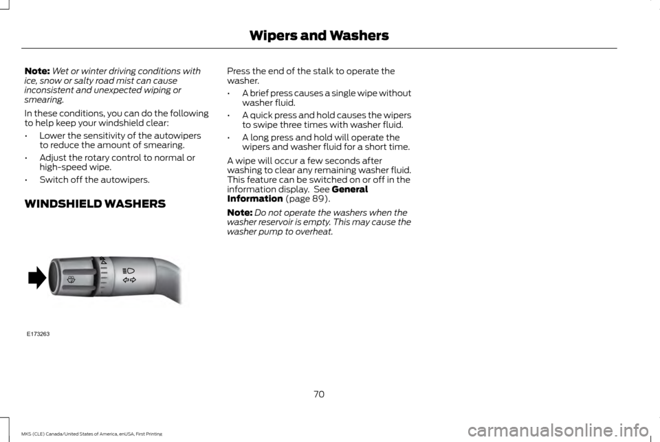 LINCOLN MKS 2016  Owners Manual Note:
Wet or winter driving conditions with
ice, snow or salty road mist can cause
inconsistent and unexpected wiping or
smearing.
In these conditions, you can do the following
to help keep your winds