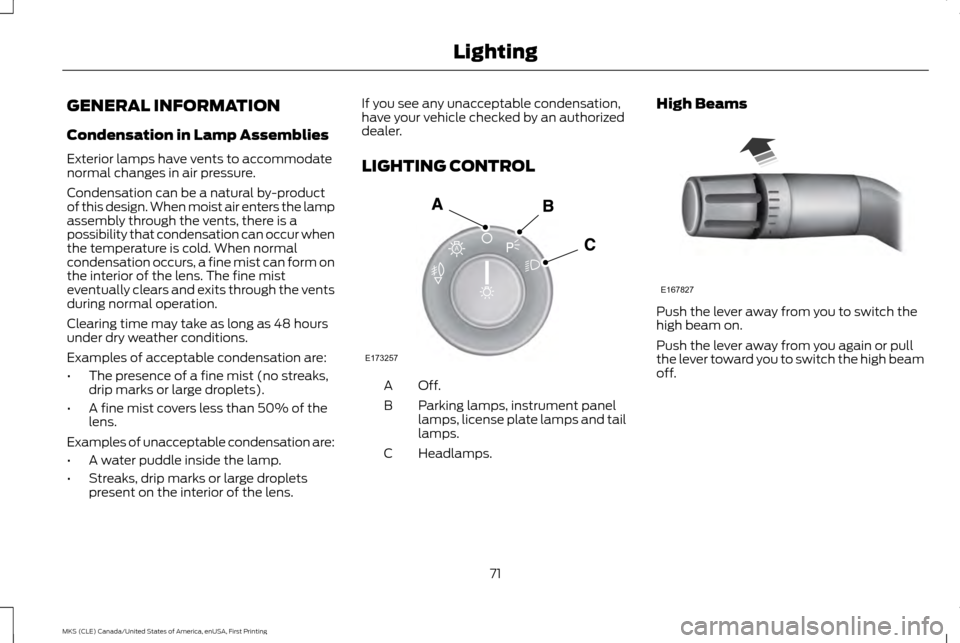 LINCOLN MKS 2016 Manual PDF GENERAL INFORMATION
Condensation in Lamp Assemblies
Exterior lamps have vents to accommodate
normal changes in air pressure.
Condensation can be a natural by-product
of this design. When moist air ent