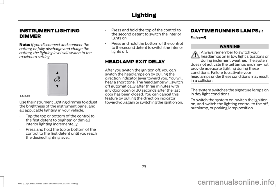 LINCOLN MKS 2016 Manual PDF INSTRUMENT LIGHTING
DIMMER
Note:
If you disconnect and connect the
battery, or fully discharge and charge the
battery, the lighting level will switch to the
maximum setting. Use the instrument lightin