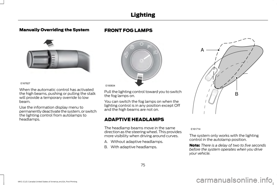 LINCOLN MKS 2016  Owners Manual Manually Overriding the System
When the automatic control has activated
the high beams, pushing or pulling the stalk
will provide a temporary override to low
beam.
Use the information display menu to
