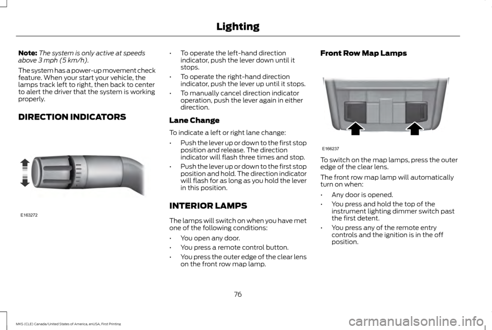 LINCOLN MKS 2016  Owners Manual Note:
The system is only active at speeds
above 3 mph (5 km/h).
The system has a power-up movement check
feature. When your start your vehicle, the
lamps track left to right, then back to center
to al