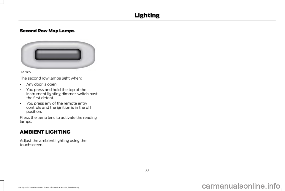 LINCOLN MKS 2016 Manual PDF Second Row Map Lamps
The second row lamps light when:
•
Any door is open.
• You press and hold the top of the
instrument lighting dimmer switch past
the first detent.
• You press any of the remo