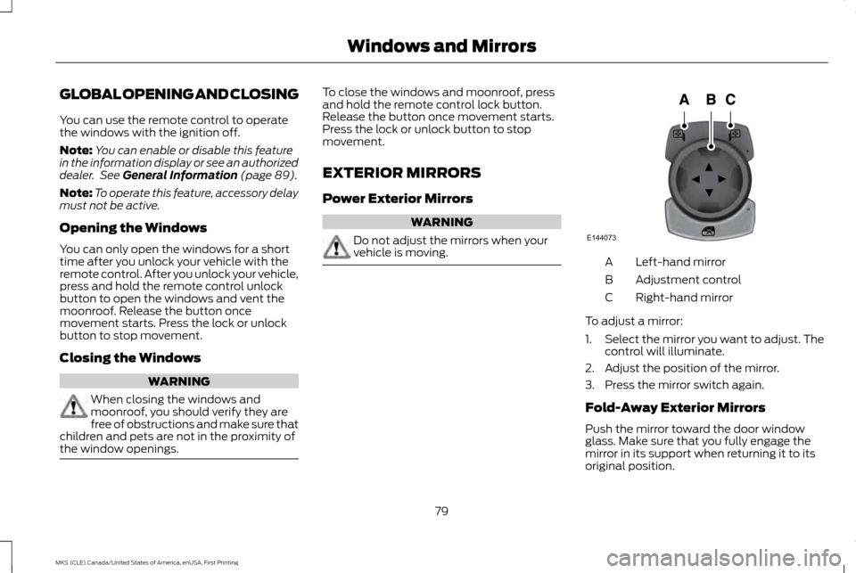 LINCOLN MKS 2016  Owners Manual GLOBAL OPENING AND CLOSING
You can use the remote control to operate
the windows with the ignition off.
Note:
You can enable or disable this feature
in the information display or see an authorized
dea