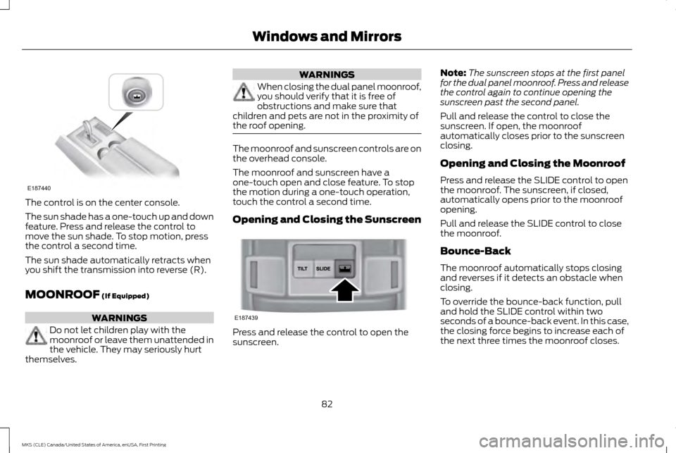 LINCOLN MKS 2016  Owners Manual The control is on the center console.
The sun shade has a one-touch up and down
feature. Press and release the control to
move the sun shade. To stop motion, press
the control a second time.
The sun s