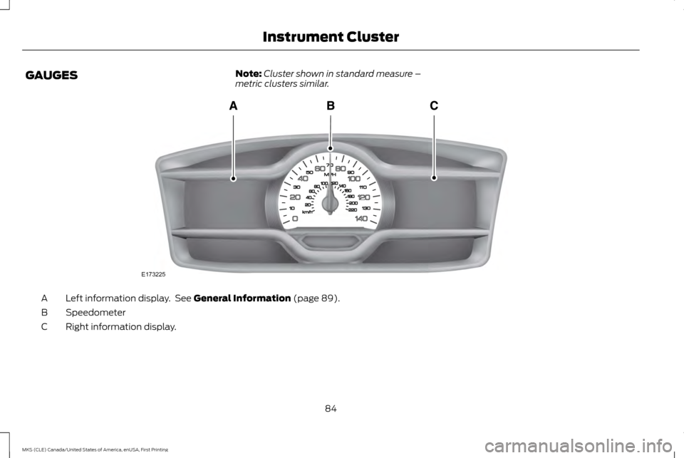 LINCOLN MKS 2016 Manual Online GAUGES
Note:
Cluster shown in standard measure –
metric clusters similar. Left information display.  See General Information (page 89).
A
Speedometer
B
Right information display.
C
84
MKS (CLE) Cana