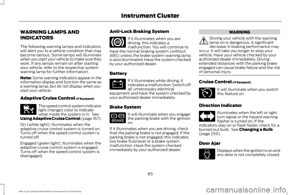 LINCOLN MKS 2016  Owners Manual WARNING LAMPS AND
INDICATORS
The following warning lamps and indicators
will alert you to a vehicle condition that may
become serious. Some lamps will illuminate
when you start your vehicle to make su