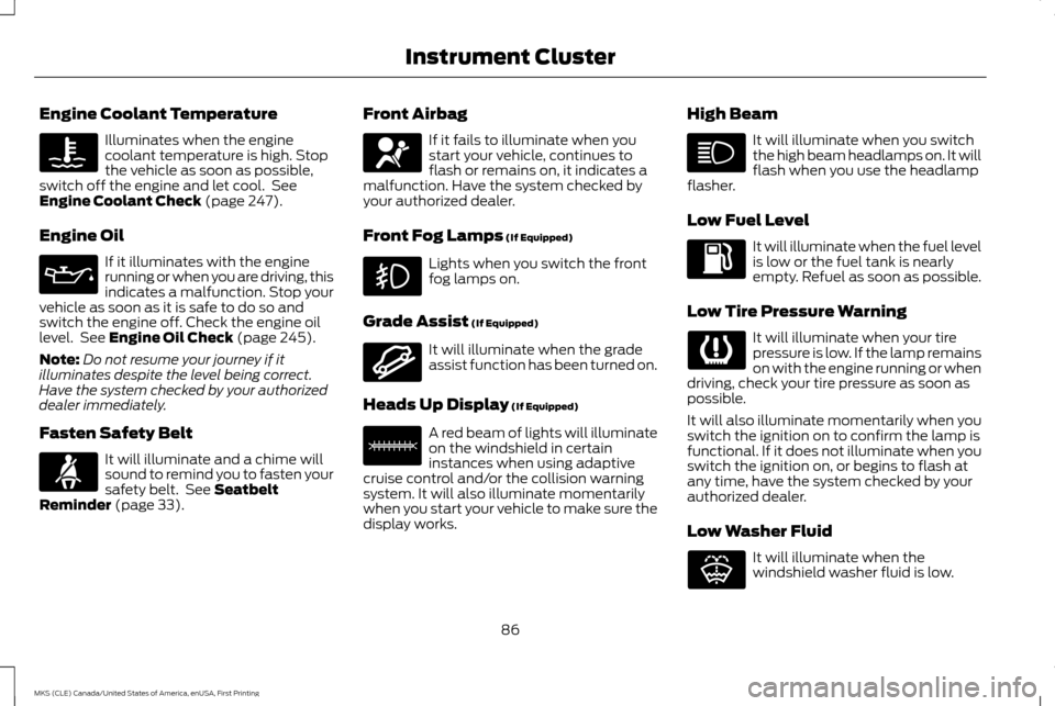 LINCOLN MKS 2016  Owners Manual Engine Coolant Temperature
Illuminates when the engine
coolant temperature is high. Stop
the vehicle as soon as possible,
switch off the engine and let cool.  See
Engine Coolant Check (page 247).
Engi