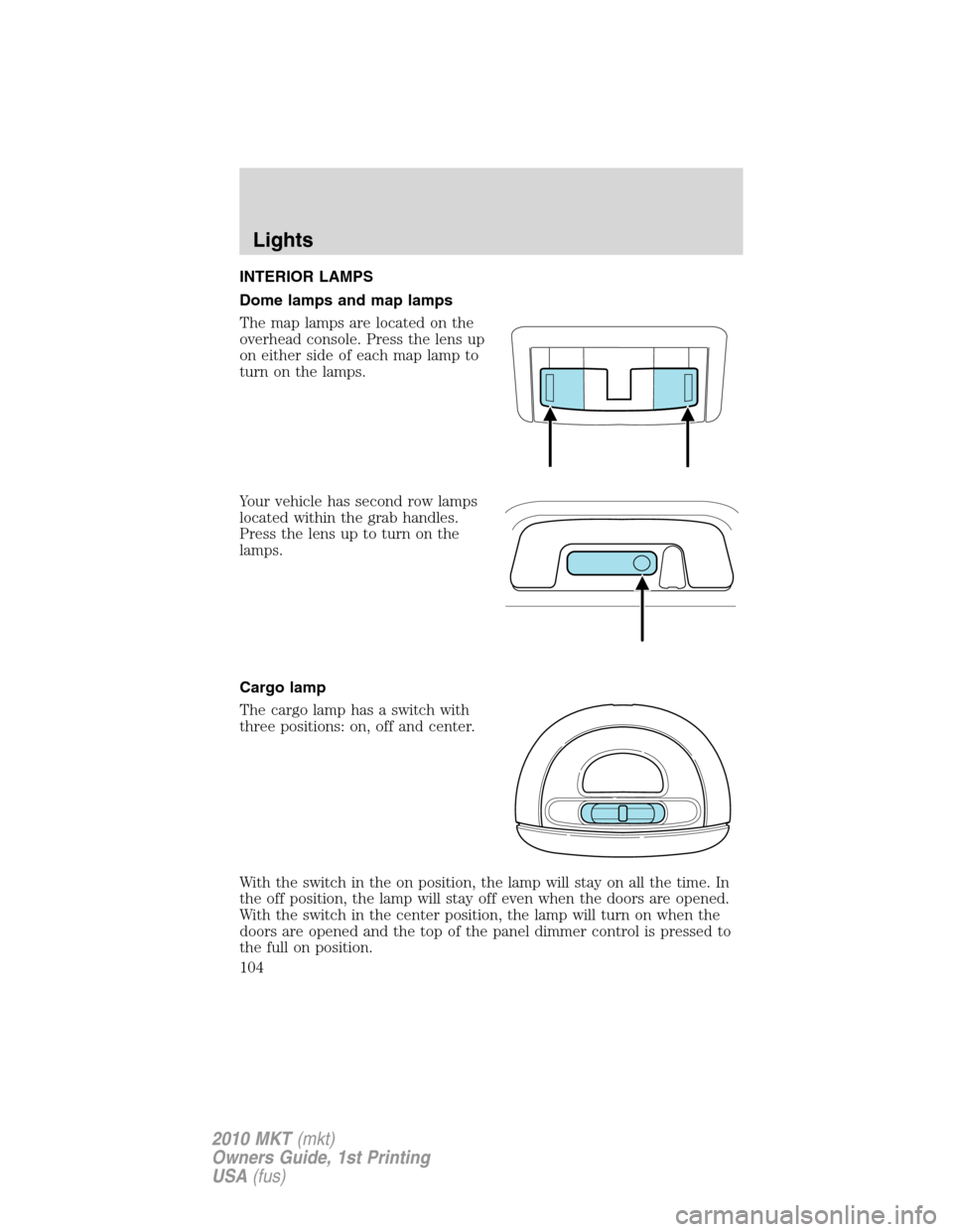 LINCOLN MKT 2010  Owners Manual INTERIOR LAMPS
Dome lamps and map lamps
The map lamps are located on the
overhead console. Press the lens up
on either side of each map lamp to
turn on the lamps.
Your vehicle has second row lamps
loc