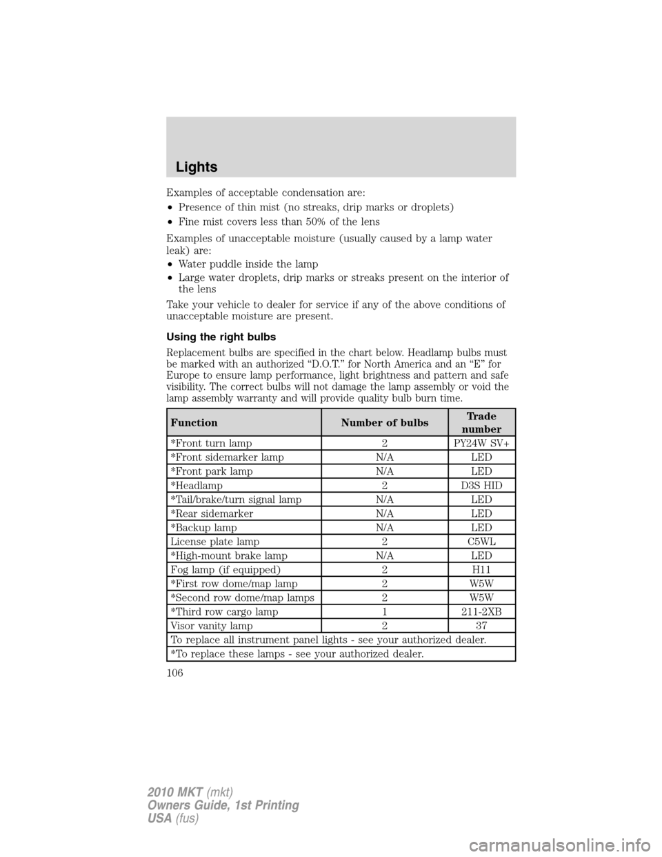 LINCOLN MKT 2010  Owners Manual Examples of acceptable condensation are:
•Presence of thin mist (no streaks, drip marks or droplets)
•Fine mist covers less than 50% of the lens
Examples of unacceptable moisture (usually caused b