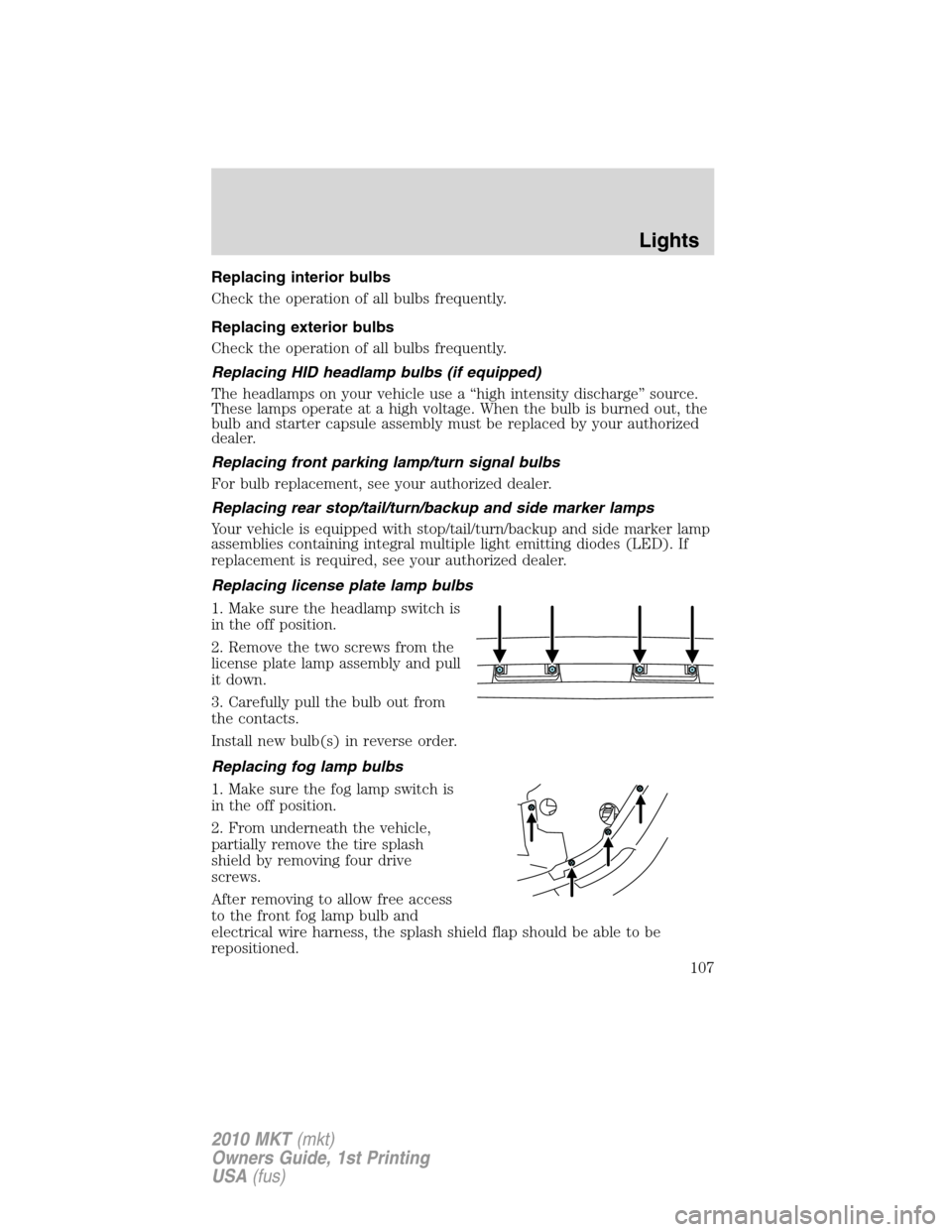 LINCOLN MKT 2010  Owners Manual Replacing interior bulbs
Check the operation of all bulbs frequently.
Replacing exterior bulbs
Check the operation of all bulbs frequently.
Replacing HID headlamp bulbs (if equipped)
The headlamps on 