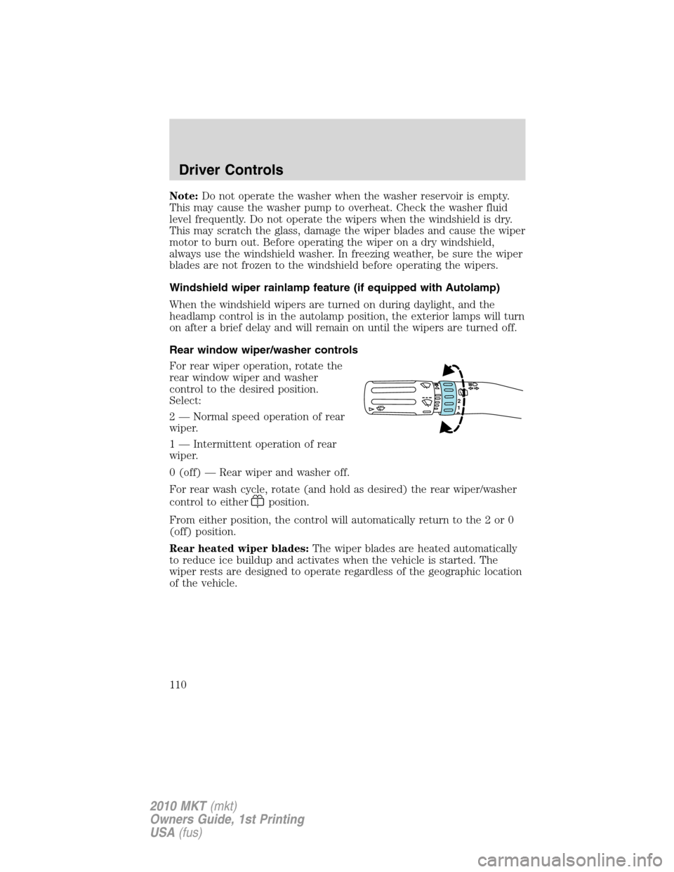 LINCOLN MKT 2010  Owners Manual Note:Do not operate the washer when the washer reservoir is empty.
This may cause the washer pump to overheat. Check the washer fluid
level frequently. Do not operate the wipers when the windshield is