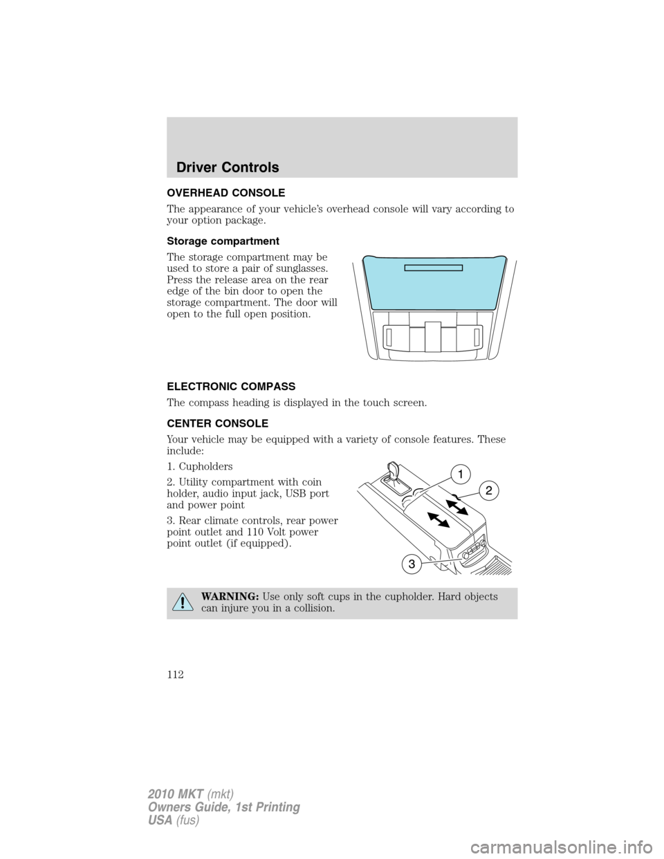 LINCOLN MKT 2010 Owners Manual OVERHEAD CONSOLE
The appearance of your vehicle’s overhead console will vary according to
your option package.
Storage compartment
The storage compartment may be
used to store a pair of sunglasses.
LINCOLN MKT 2010 Owners Manual OVERHEAD CONSOLE
The appearance of your vehicle’s overhead console will vary according to
your option package.
Storage compartment
The storage compartment may be
used to store a pair of sunglasses.