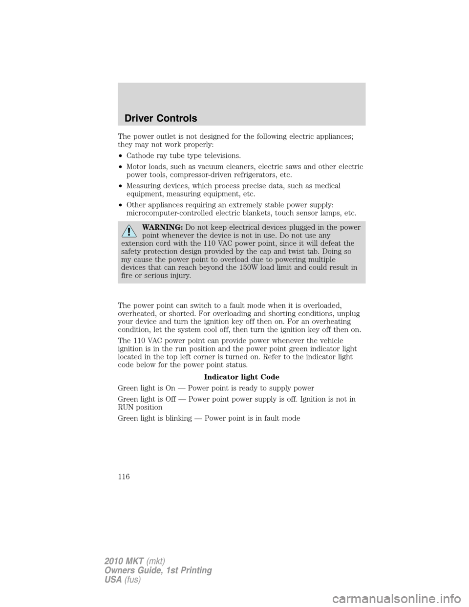 LINCOLN MKT 2010 Owners Manual The power outlet is not designed for the following electric appliances;
they may not work properly:
•Cathode ray tube type televisions.
•Motor loads, such as vacuum cleaners, electric saws and oth LINCOLN MKT 2010 Owners Manual The power outlet is not designed for the following electric appliances;
they may not work properly:
•Cathode ray tube type televisions.
•Motor loads, such as vacuum cleaners, electric saws and oth